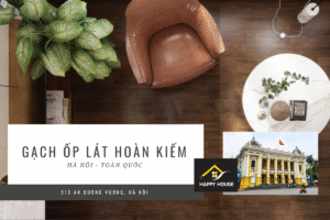 GẠCH ỐP LÁT HOÀN KIẾM HÀ NỘI – GIẢI PHÁP TỐI ƯU CHO KHÔNG GIAN SỐNG ĐẲNG CẤP