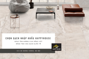 Gạch nhập khẩu HappyHouse – Nâng tầm không gian sống Việt bằng tinh hoa gạch quốc tế