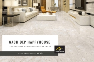 GẠCH ĐẸP HAPPYHOUSE – KIẾN TẠO KHÔNG GIAN SỐNG ĐẲNG CẤP VÀ TINH TẾ
