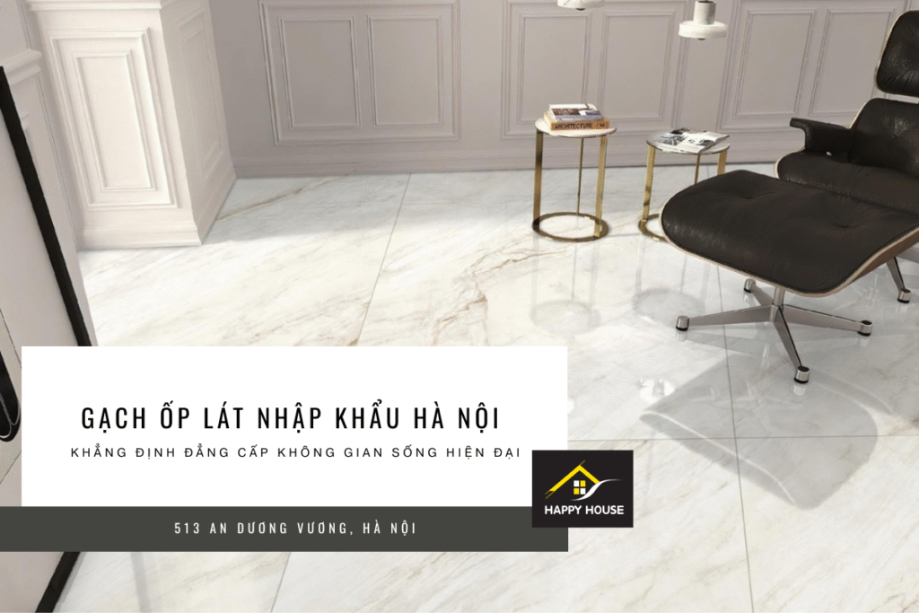 GẠCH ỐP LÁT NHẬP KHẨU HÀ NỘI – KHẲNG ĐỊNH ĐẲNG CẤP KHÔNG GIAN SỐNG HIỆN ĐẠI